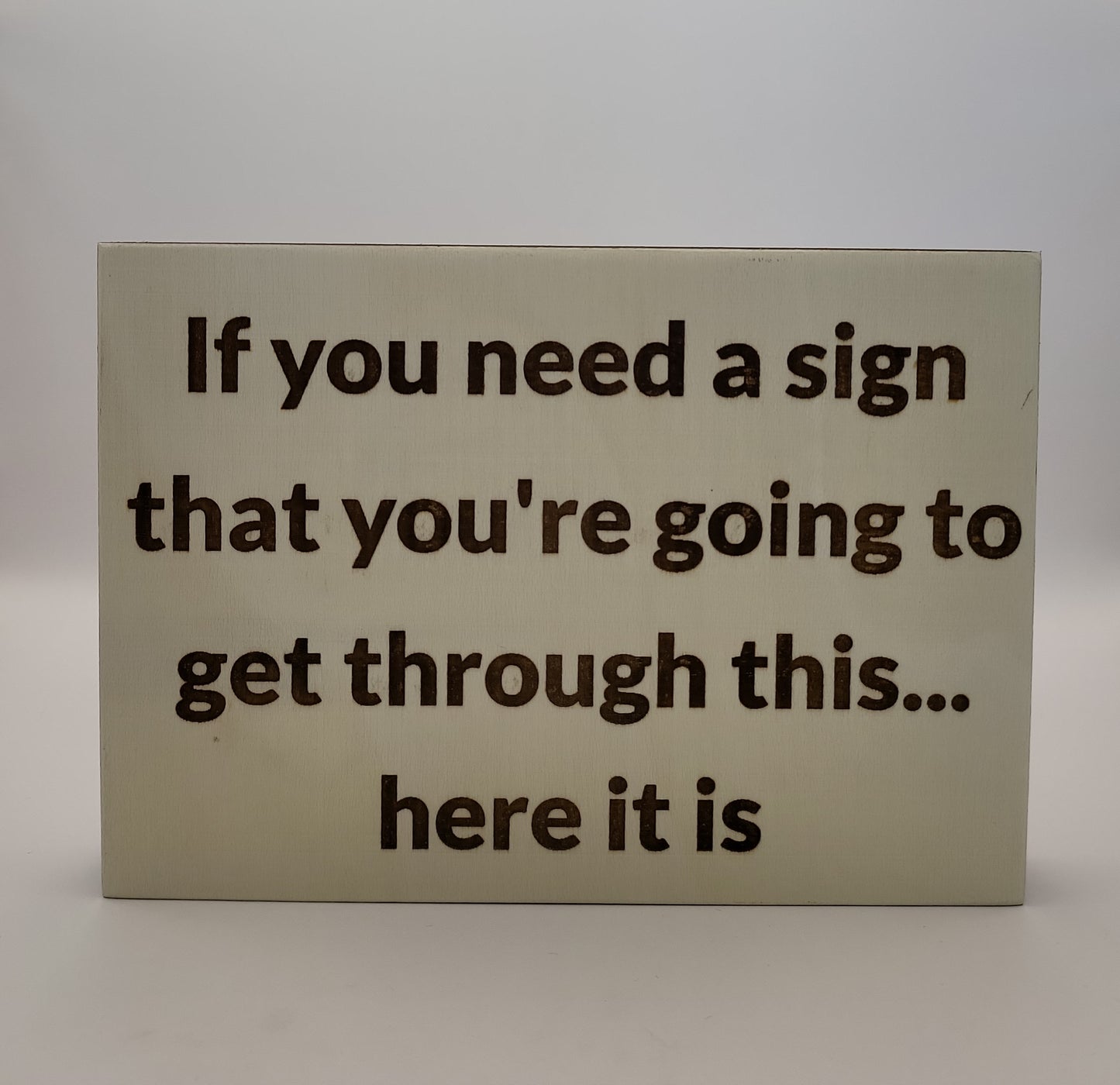 Wood sign, If you need a sign that you're going to get through this, here it is