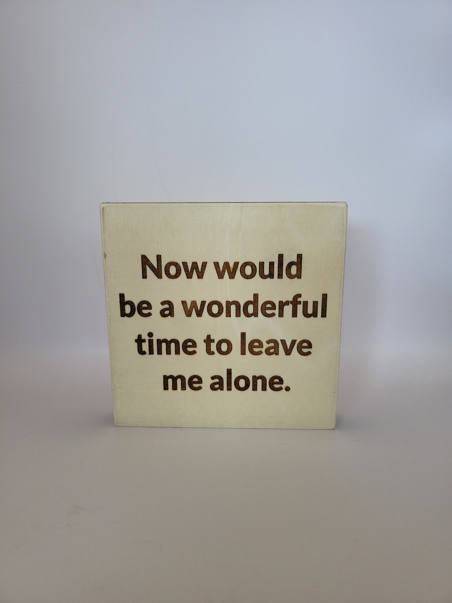 Wood sign, Now would be a wonderful time to leave me alone