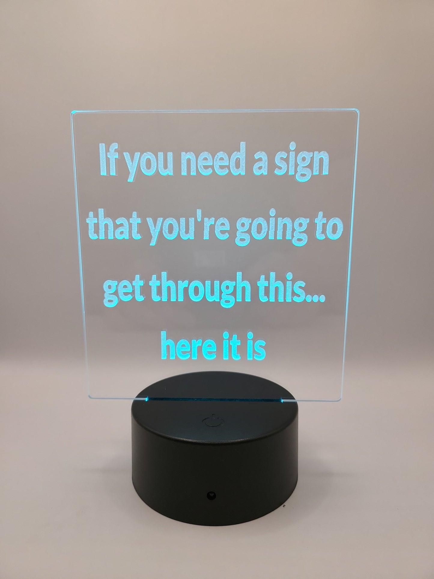 "If you need a sign you're going to get through this..." acrylic sign with color changing base