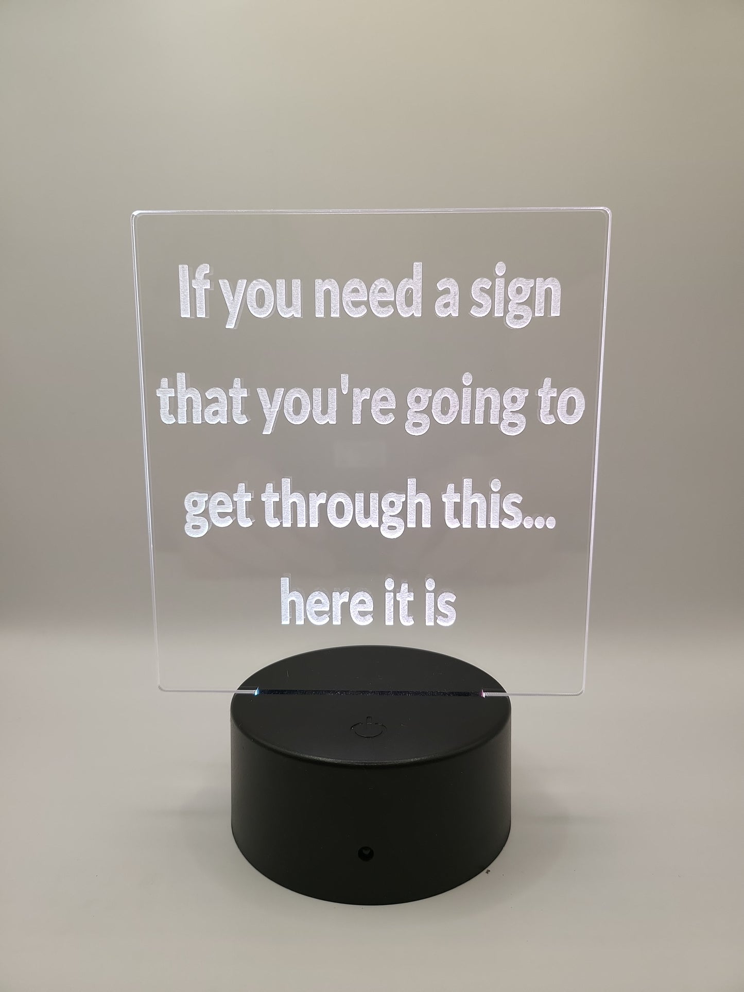 "If you need a sign you're going to get through this..." acrylic sign with color changing base